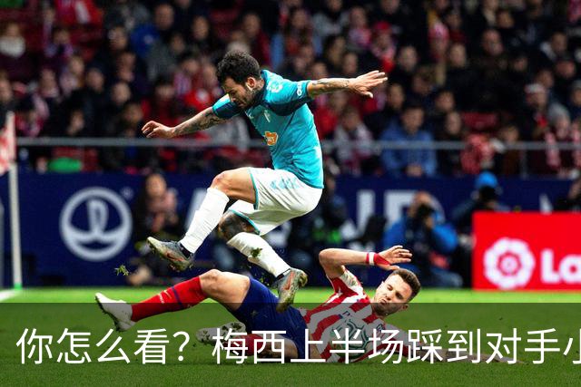 你怎么看？梅西上半场踩到对手小腿犯规未吃牌，RMC问这是红牌吗?