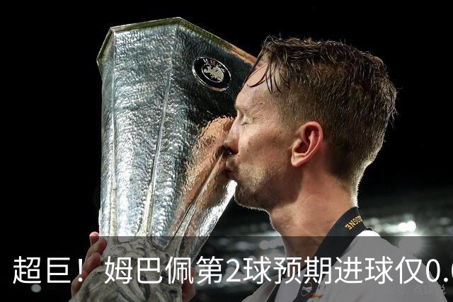 超巨！姆巴佩第2球预期进球仅0.03 半场丢人半场吓死人